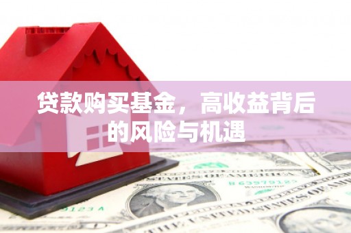 铜仁贷款购买基金，高收益背后的风险与机遇